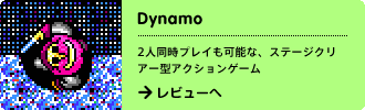 Dynamo
2人同時プレイも可能な、ステージクリアー型アクションゲーム