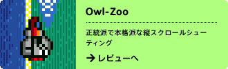 Owl-Zoo
正統派で本格派な縦スクロールシューティング